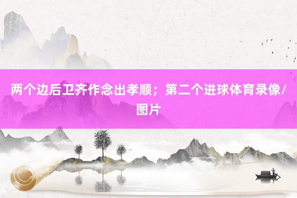两个边后卫齐作念出孝顺；第二个进球体育录像/图片