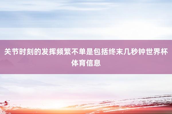 关节时刻的发挥频繁不单是包括终末几秒钟世界杯体育信息