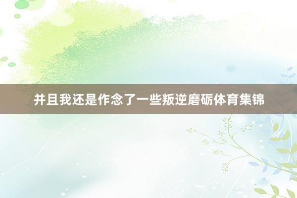 并且我还是作念了一些叛逆磨砺体育集锦