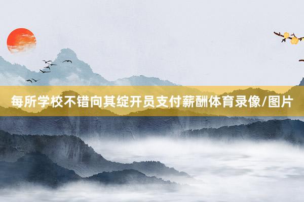 每所学校不错向其绽开员支付薪酬体育录像/图片