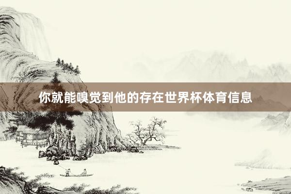 你就能嗅觉到他的存在世界杯体育信息