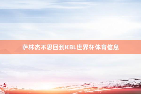萨林杰不思回到KBL世界杯体育信息