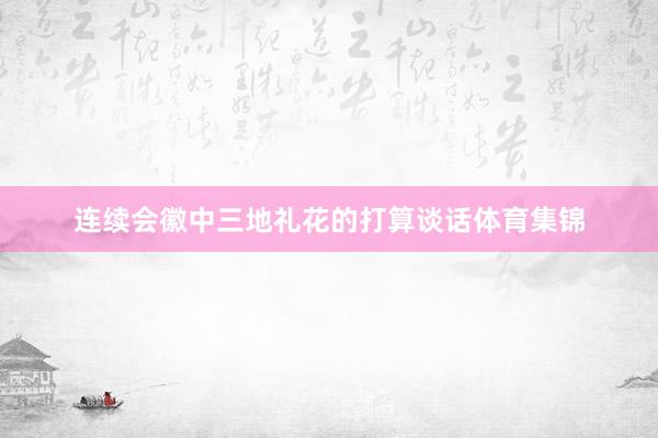 连续会徽中三地礼花的打算谈话体育集锦