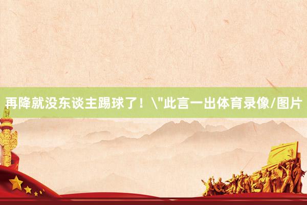 再降就没东谈主踢球了！