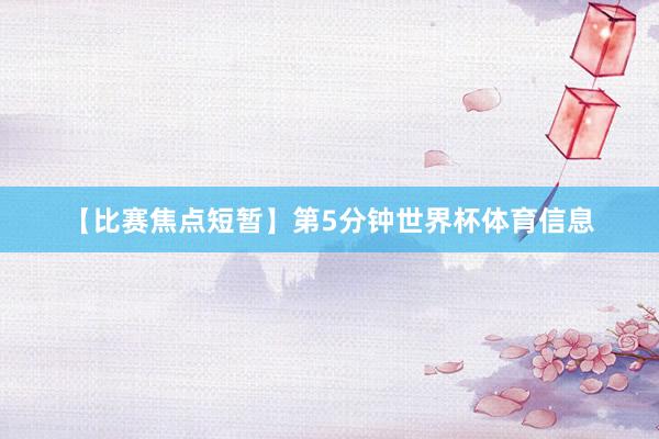 【比赛焦点短暂】第5分钟世界杯体育信息