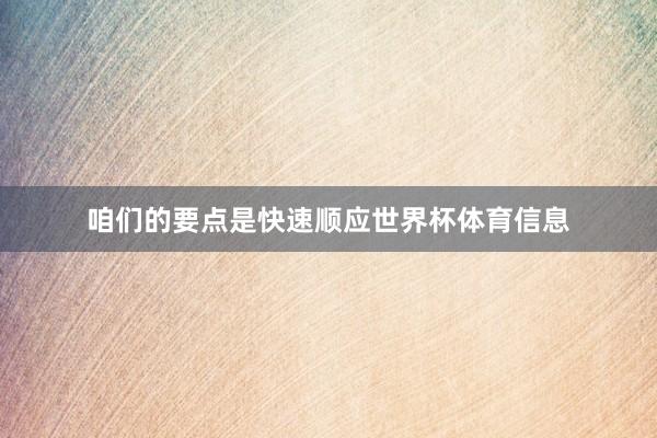 咱们的要点是快速顺应世界杯体育信息