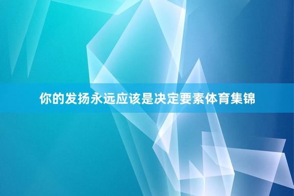 你的发扬永远应该是决定要素体育集锦