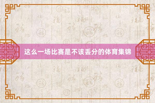 这么一场比赛是不该丢分的体育集锦