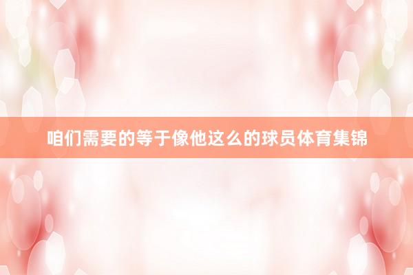 咱们需要的等于像他这么的球员体育集锦