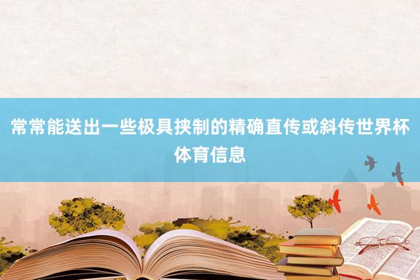 常常能送出一些极具挟制的精确直传或斜传世界杯体育信息