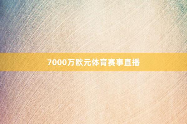 7000万欧元体育赛事直播
