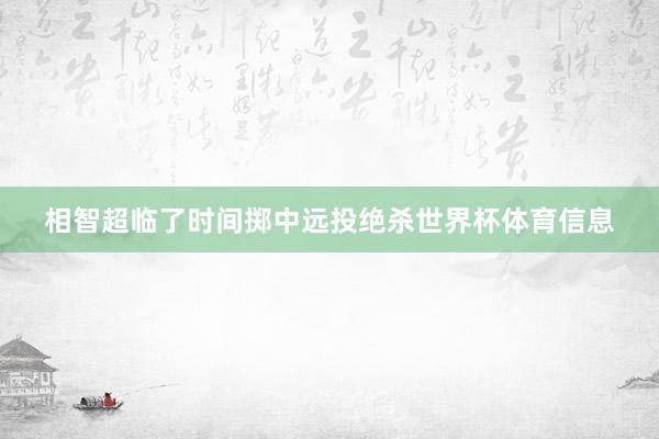 相智超临了时间掷中远投绝杀世界杯体育信息