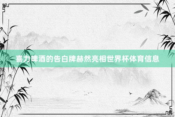 喜力啤酒的告白牌赫然亮相世界杯体育信息