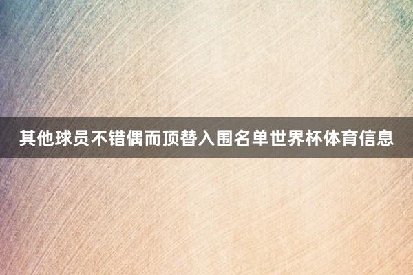 其他球员不错偶而顶替入围名单世界杯体育信息