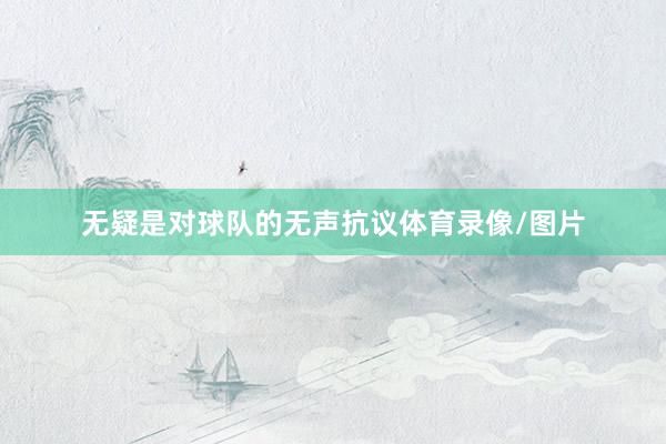 无疑是对球队的无声抗议体育录像/图片