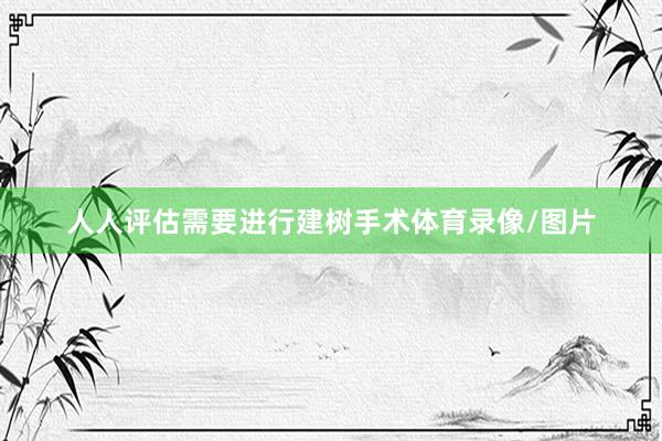 人人评估需要进行建树手术体育录像/图片
