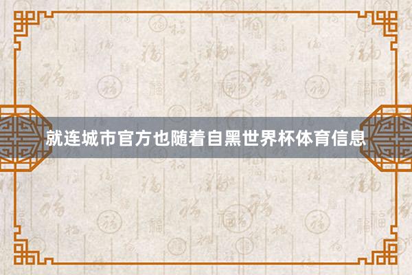 就连城市官方也随着自黑世界杯体育信息