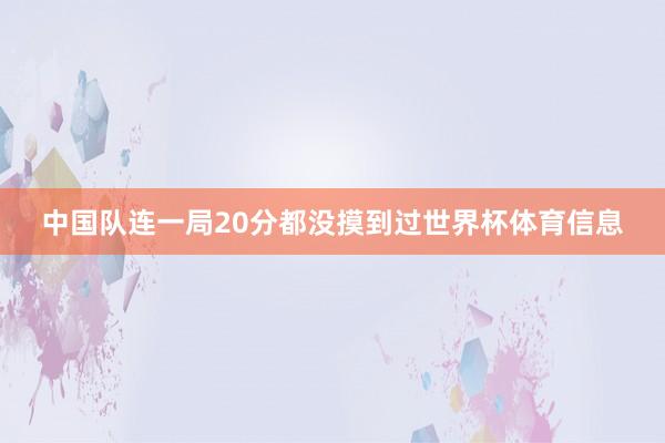 中国队连一局20分都没摸到过世界杯体育信息