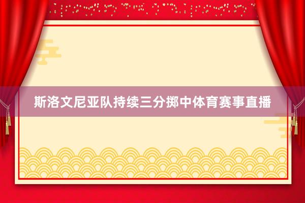 斯洛文尼亚队持续三分掷中体育赛事直播