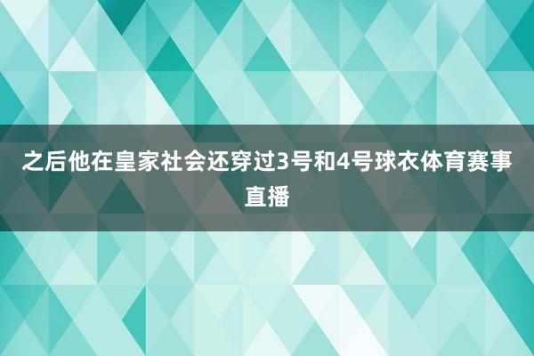 之后他在皇家社会还穿过3号和4号球衣体育赛事直播