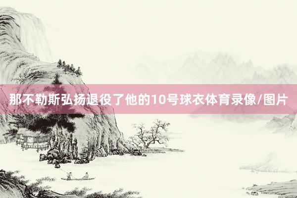 那不勒斯弘扬退役了他的10号球衣体育录像/图片