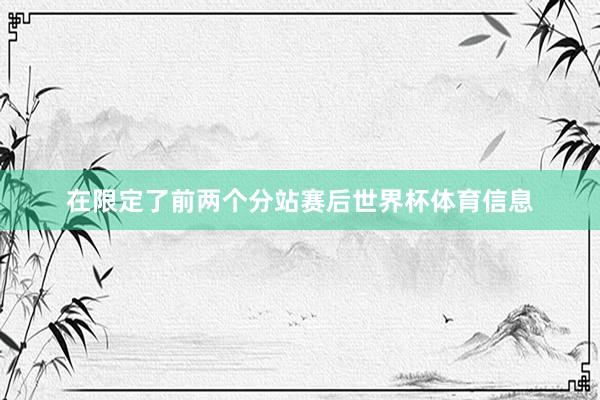 在限定了前两个分站赛后世界杯体育信息
