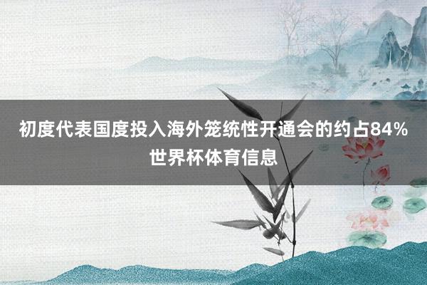 初度代表国度投入海外笼统性开通会的约占84%世界杯体育信息
