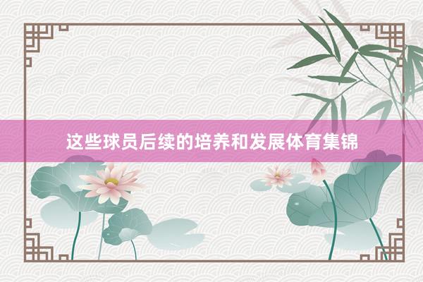 这些球员后续的培养和发展体育集锦