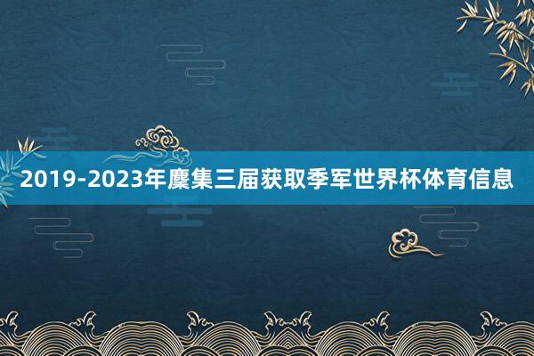 2019-2023年麇集三届获取季军世界杯体育信息