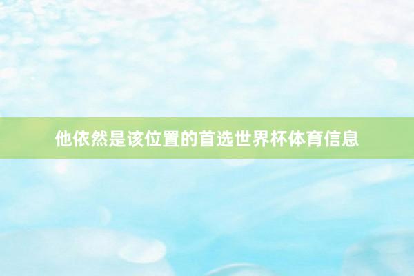 他依然是该位置的首选世界杯体育信息