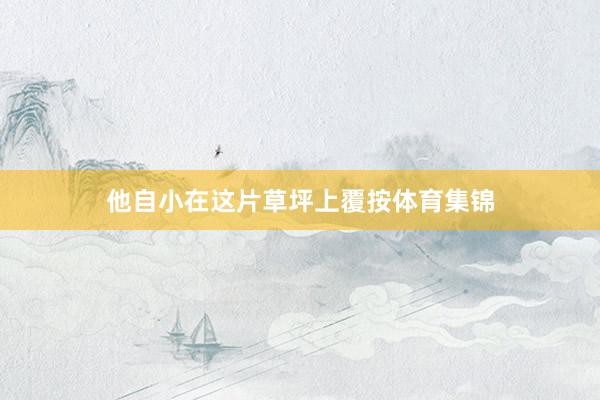 他自小在这片草坪上覆按体育集锦