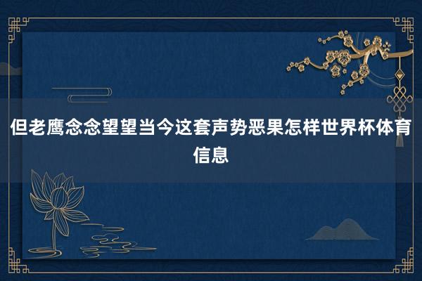 但老鹰念念望望当今这套声势恶果怎样世界杯体育信息