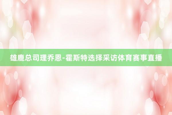 雄鹿总司理乔恩-霍斯特选择采访体育赛事直播