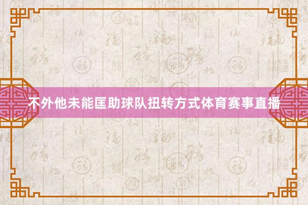 不外他未能匡助球队扭转方式体育赛事直播