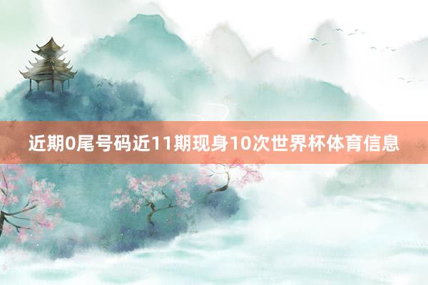 近期0尾号码近11期现身10次世界杯体育信息
