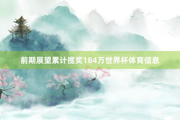 前期展望累计揽奖184万世界杯体育信息