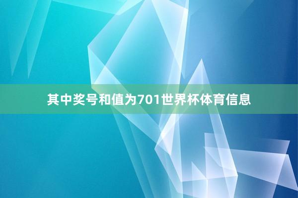 其中奖号和值为701世界杯体育信息