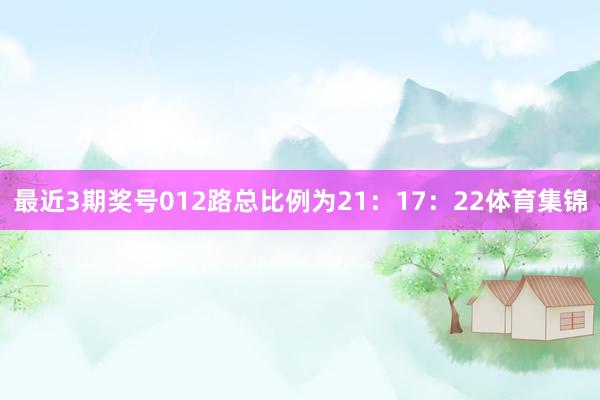 最近3期奖号012路总比例为21：17：22体育集锦