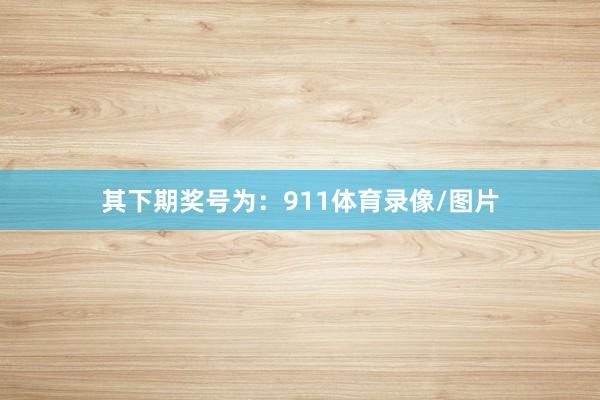 其下期奖号为：911体育录像/图片
