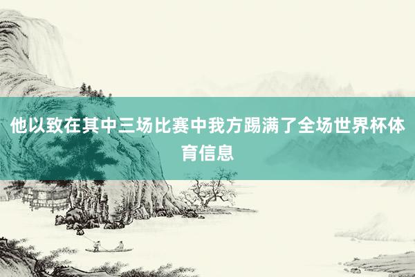 他以致在其中三场比赛中我方踢满了全场世界杯体育信息