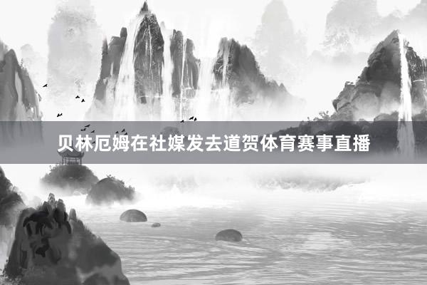 贝林厄姆在社媒发去道贺体育赛事直播