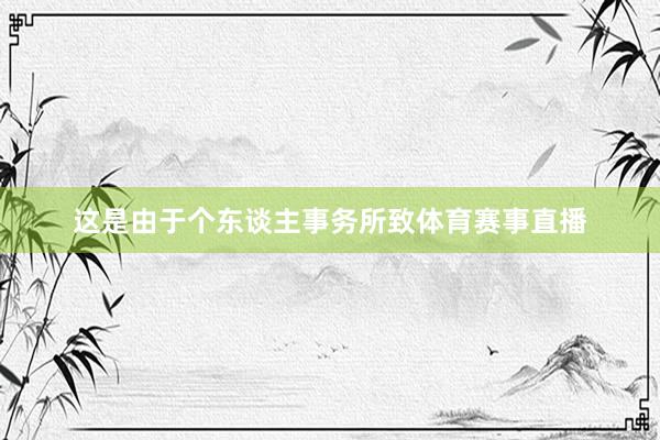 这是由于个东谈主事务所致体育赛事直播