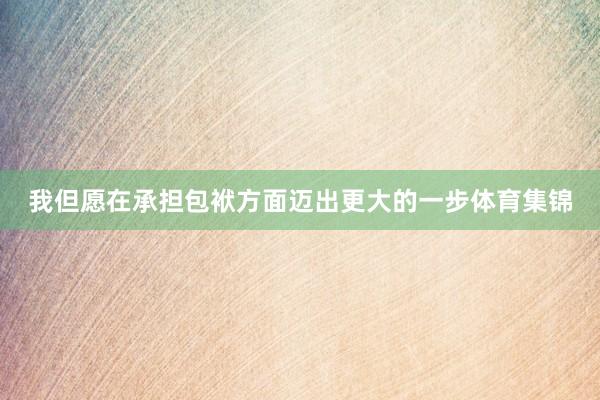 我但愿在承担包袱方面迈出更大的一步体育集锦