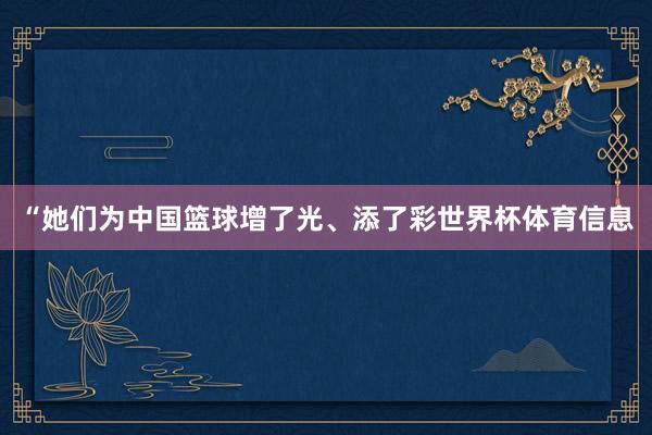 “她们为中国篮球增了光、添了彩世界杯体育信息
