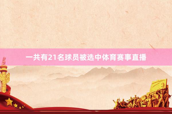 一共有21名球员被选中体育赛事直播