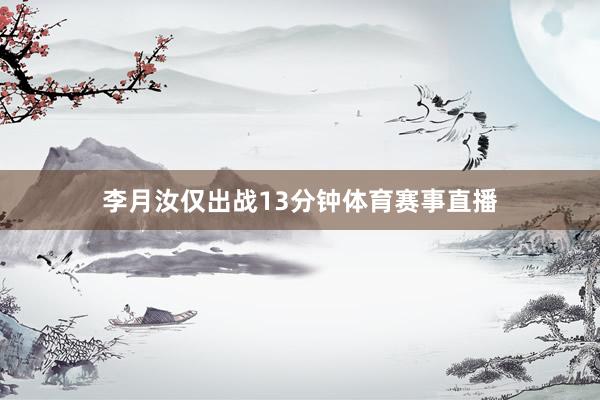 李月汝仅出战13分钟体育赛事直播
