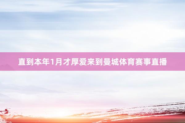 直到本年1月才厚爱来到曼城体育赛事直播