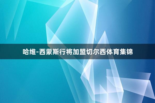 哈维-西蒙斯行将加盟切尔西体育集锦
