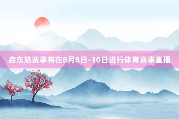 启东站赛事将在8月8日-10日进行体育赛事直播