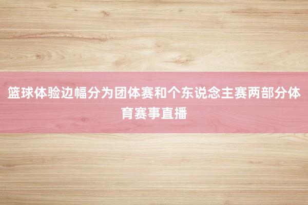 篮球体验边幅分为团体赛和个东说念主赛两部分体育赛事直播
